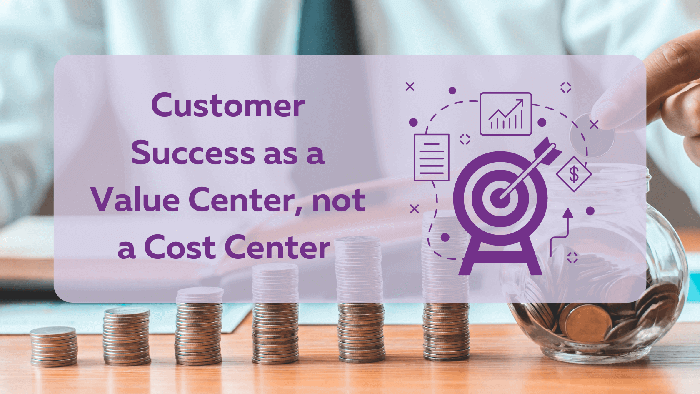 Customer Success as a Value Center not a Cost Center
