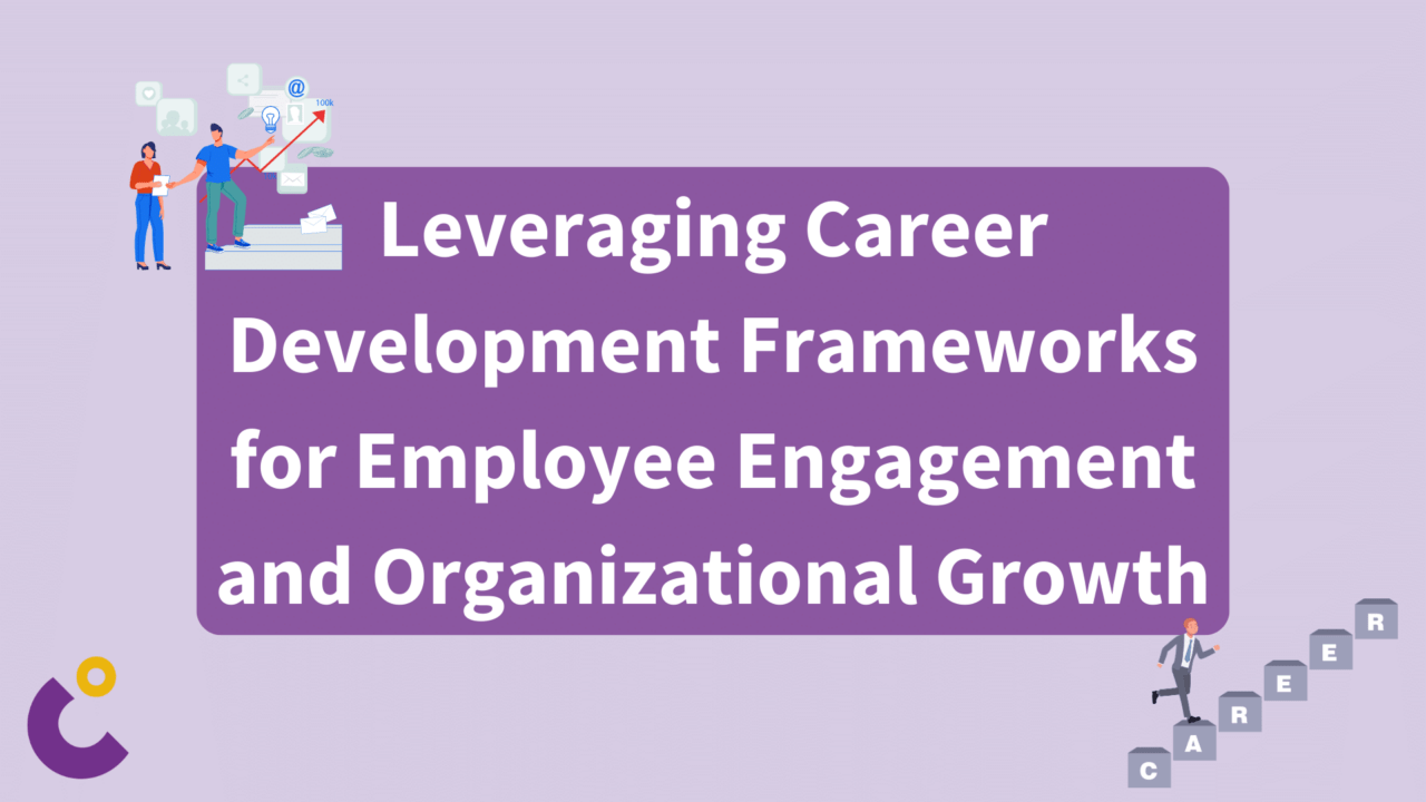 Leveraging Career Development Frameworks for Employee Engagement and Organizational Growth