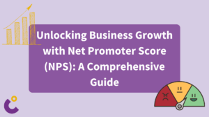 Unlocking Business Growth with Net Promoter Score (NPS): A Comprehensive Guide