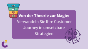 Von der Theorie zur Magie: Verwandeln Sie Ihre Customer Journey in umsetzbare Strategien